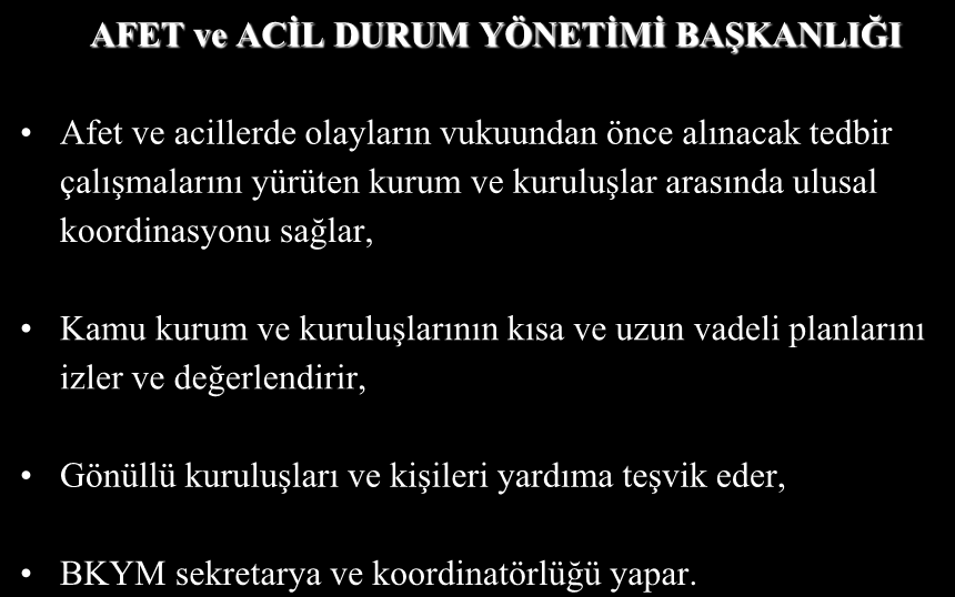 AFET ve ACİL DURUM YÖNETİMİ BAŞKANLIĞI Afet ve acillerde olayların vukuundan önce alınacak tedbir çalışmalarını yürüten kurum ve kuruluşlar arasında ulusal koordinasyonu sağlar,