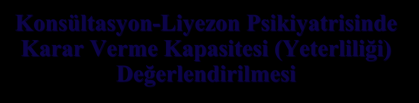 Konsültasyon-Liyezon Psikiyatrisinde Karar Verme Kapasitesi (Yeterliliği) Değerlendirilmesi Dr.