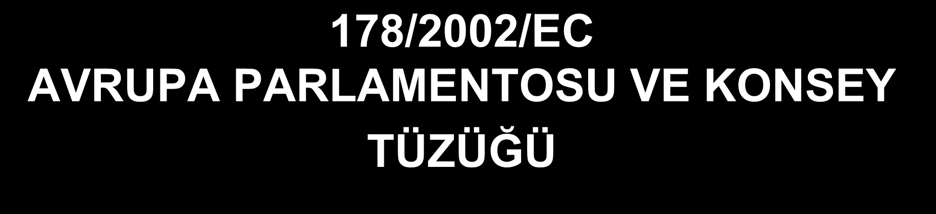 178/2002/EC AVRUPA PARLAMENTOSU VE KONSEY TÜZÜĞÜ İnsan sağlığının ve tüketicilerin en üst düzeyde korunması Adil gıda ürünleri