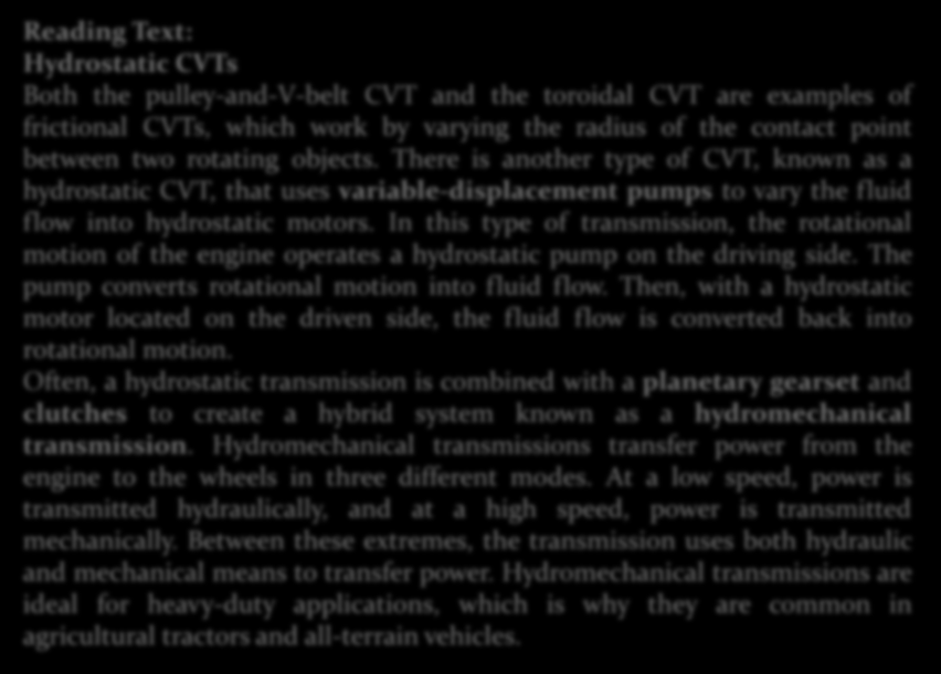 Reading Text: Hydrostatic CVTs Both the pulley-and-v-belt CVT and the toroidal CVT are examples of frictional CVTs, which work by varying the radius of the contact point between two rotating objects.