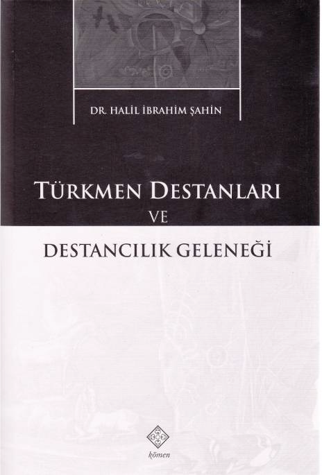 KİTAP DEĞERLENDİRME 317 Halil İbrahim ŞAHİN, Türkmen Destanları ve Destancılık Geleneği, Konya: Kömen Yayınları, X+728 s.
