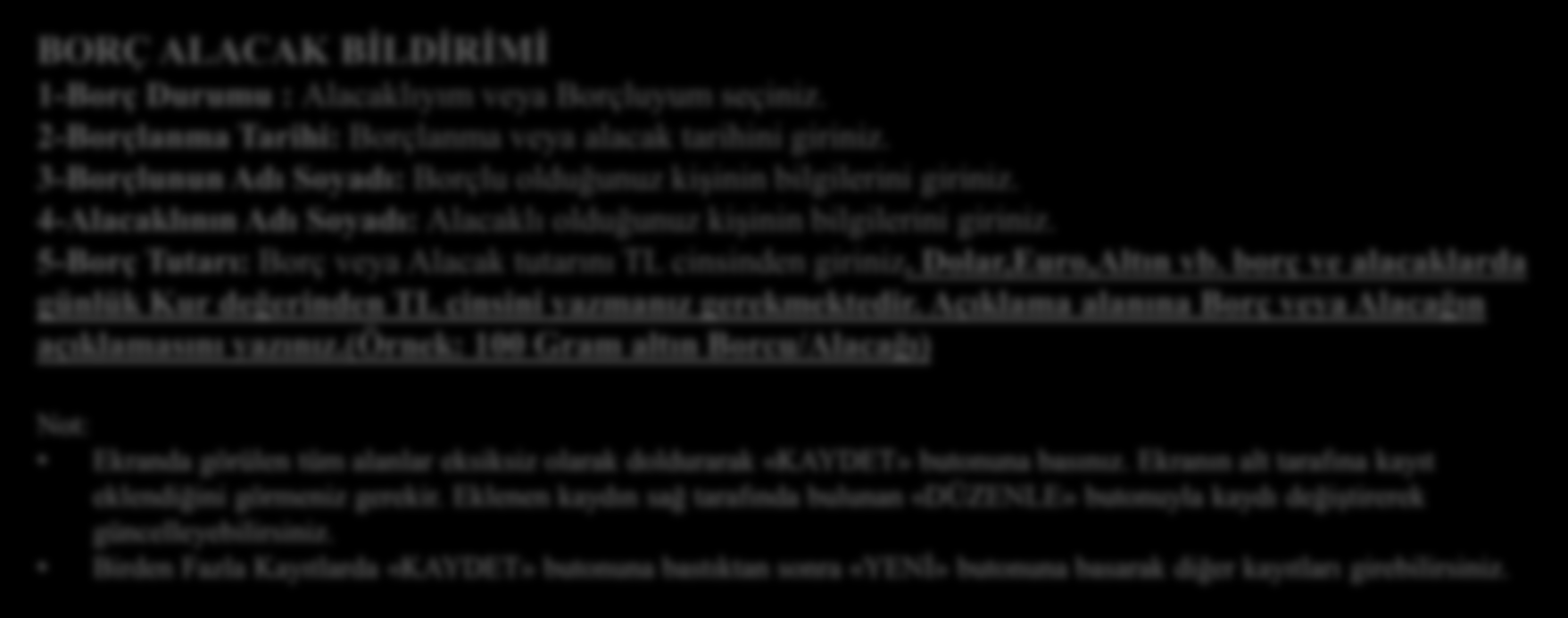 BORÇ ALACAK BİLDİRİMİ BORÇ ALACAK BİLDİRİMİ 1-Borç Durumu : Alacaklıyım veya Borçluyum seçiniz. 2-Borçlanma Tarihi: Borçlanma veya alacak tarihini giriniz.