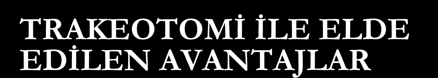 TRAKEOTOMİ İLE ELDE EDİLEN AVANTAJLAR Alveollere kadar olan mesafe ölü alan azaltılarak kısaltılır (%10-50 kazanç sağlanır) Aspirasyon tehlikesi ortadan kaldırılır.