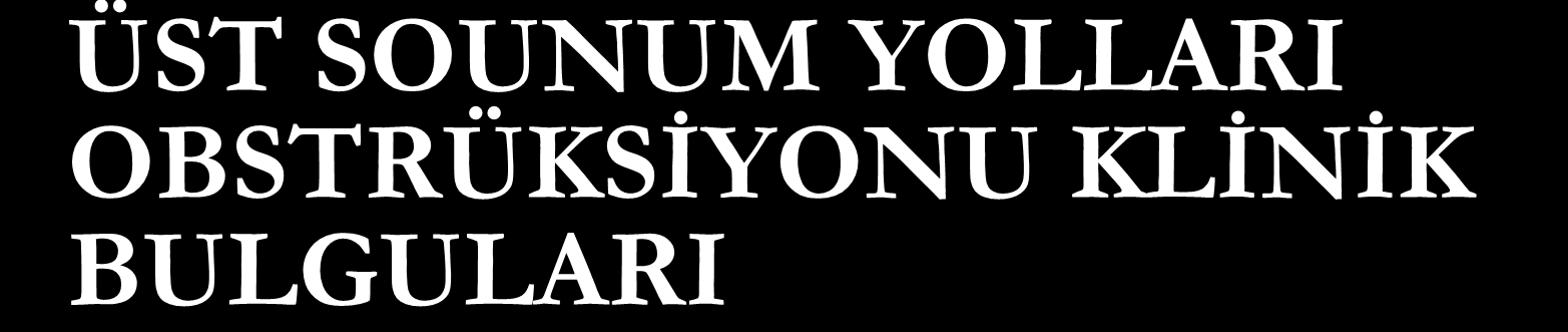 ÜST SOUNUM YOLLARI OBSTRÜKSİYONU KLİNİK BULGULARI Çekilme (suprasternal, supraklaviküler, interkostal), burun kanadı solunumu.