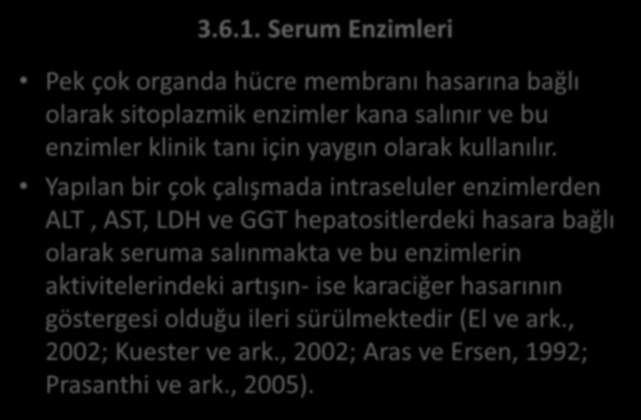 3.6. Analizlerin Yapılması 3.6.1. Serum Enzimleri Pek çok organda hücre membranı hasarına bağlı olarak sitoplazmik enzimler kana salınır ve bu enzimler klinik tanı için yaygın olarak kullanılır.