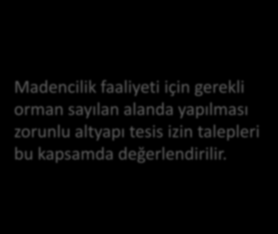 Madencilik faaliyeti için gerekli orman sayılan alanda yapılması zorunlu altyapı tesis izin talepleri bu kapsamda değerlendirilir.