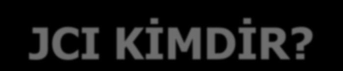 JCI KĠMDĠR? JCI ( Joint Commission International ), 1998 yılında Amerika da kurulmuģtur.