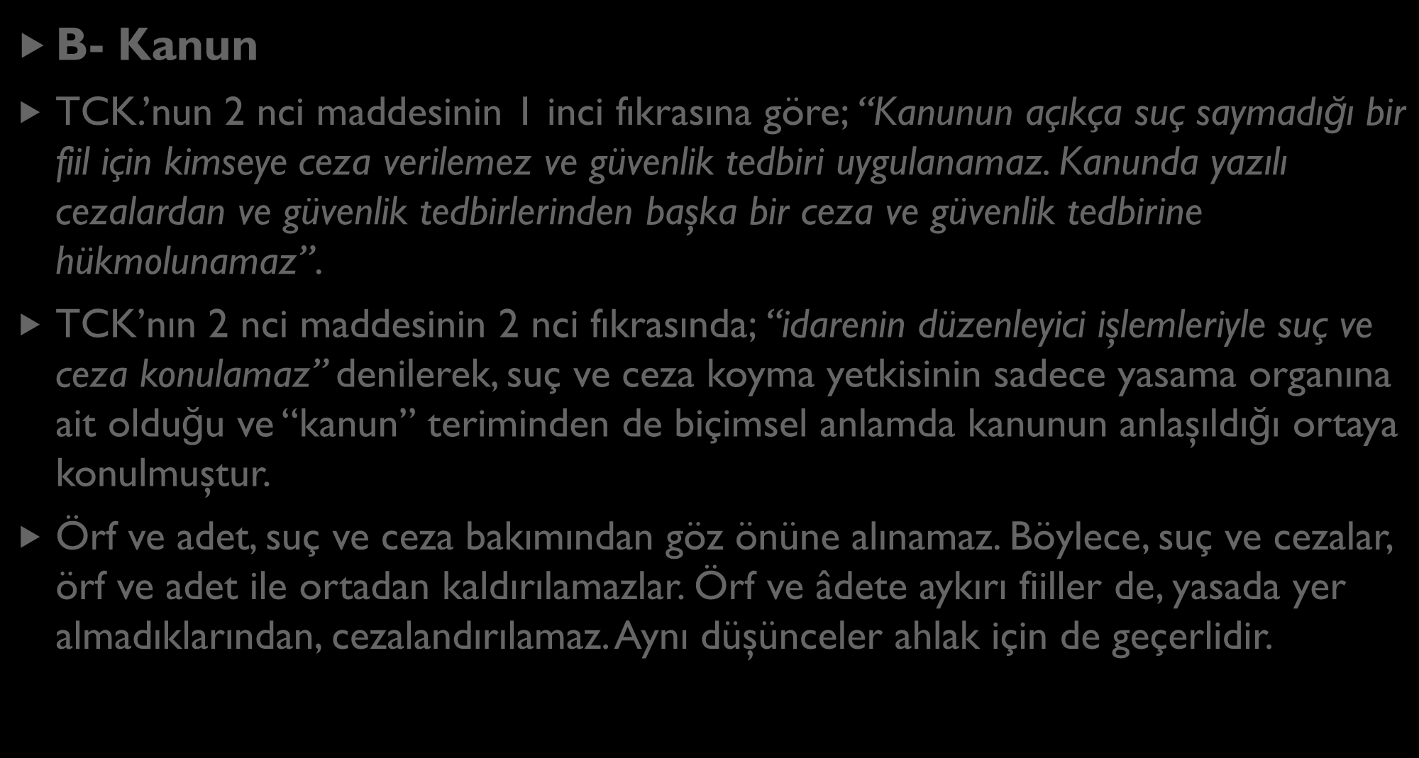 CEZA HUKUKUNUN DOĞRUDAN KAYNAKLARI B- Kanun TCK. nun 2 nci maddesinin 1 inci fıkrasına göre; Kanunun açıkça suç saymadığı bir fiil için kimseye ceza verilemez ve güvenlik tedbiri uygulanamaz.