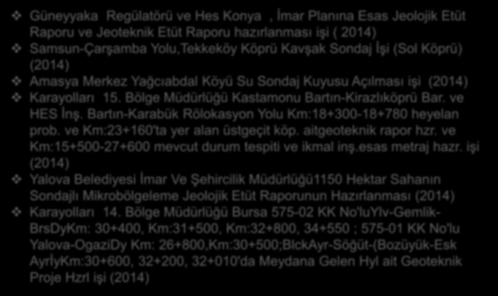 Güneyyaka Regülatörü ve Hes Konya, İmar Planına Esas Jeolojik Etüt Raporu ve Jeoteknik Etüt Raporu hazırlanması işi ( 2014) Samsun-Çarşamba Yolu,Tekkeköy Köprü Kavşak Sondaj İşi (Sol Köprü) (2014)