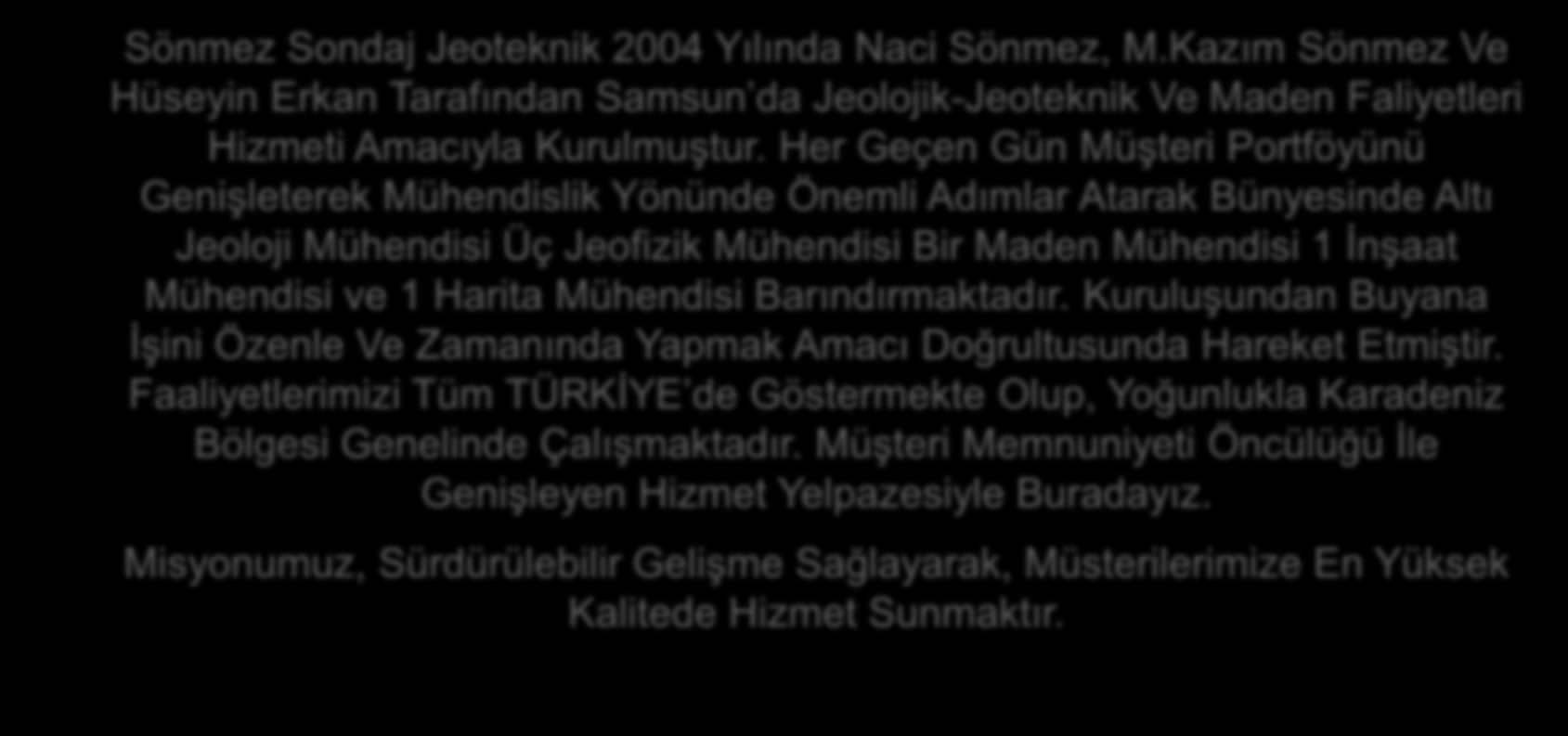 GENEL BILGI Sönmez Sondaj Jeoteknik 2004 Yılında Naci Sönmez, M.Kazım Sönmez Ve Hüseyin Erkan Tarafından Samsun da Jeolojik-Jeoteknik Ve Maden Faliyetleri Hizmeti Amacıyla Kurulmuştur.