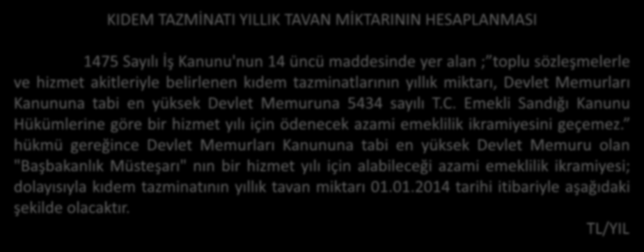 KIDEM TAZMİNATI YILLIK TAVAN MİKTARININ HESAPLANMASI 1475 Sayılı İş Kanunu'nun 14 üncü maddesinde yer alan ; toplu sözleşmelerle ve hizmet akitleriyle belirlenen kıdem tazminatlarının yıllık miktarı,