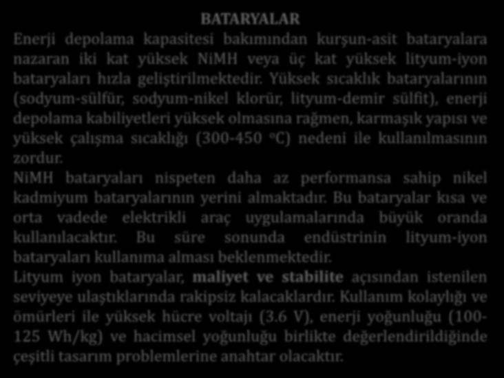 BATARYALAR Enerji depolama kapasitesi bakımından kurşun-asit bataryalara nazaran iki kat yüksek NiMH veya üç kat yüksek lityum-iyon bataryaları hızla geliştirilmektedir.