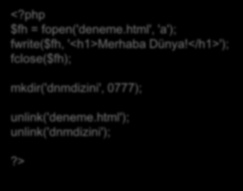 Dosya Silme unlink(); Bir dosyayı siler. $fh = fopen('deneme.html', 'a'); fwrite($fh, '<h1>merhaba Dünya!</h1>'); fclose($fh); mkdir('dnmdizini', 0777); unlink('deneme.