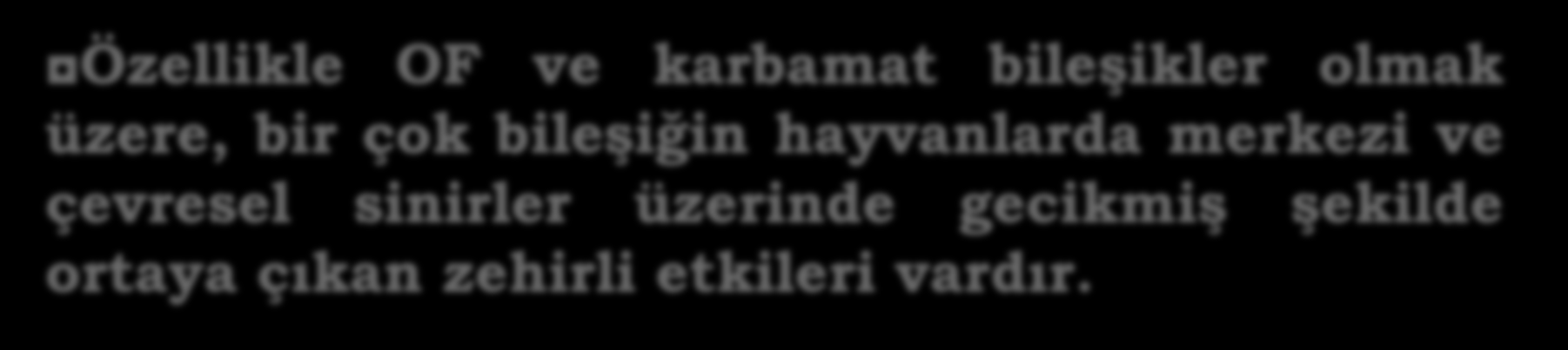 SİNİR ZEHİRLERİ Özellikle OF ve karbamat bileşikler olmak üzere, bir çok bileşiğin hayvanlarda merkezi ve çevresel sinirler üzerinde gecikmiş şekilde ortaya çıkan zehirli etkileri vardır.