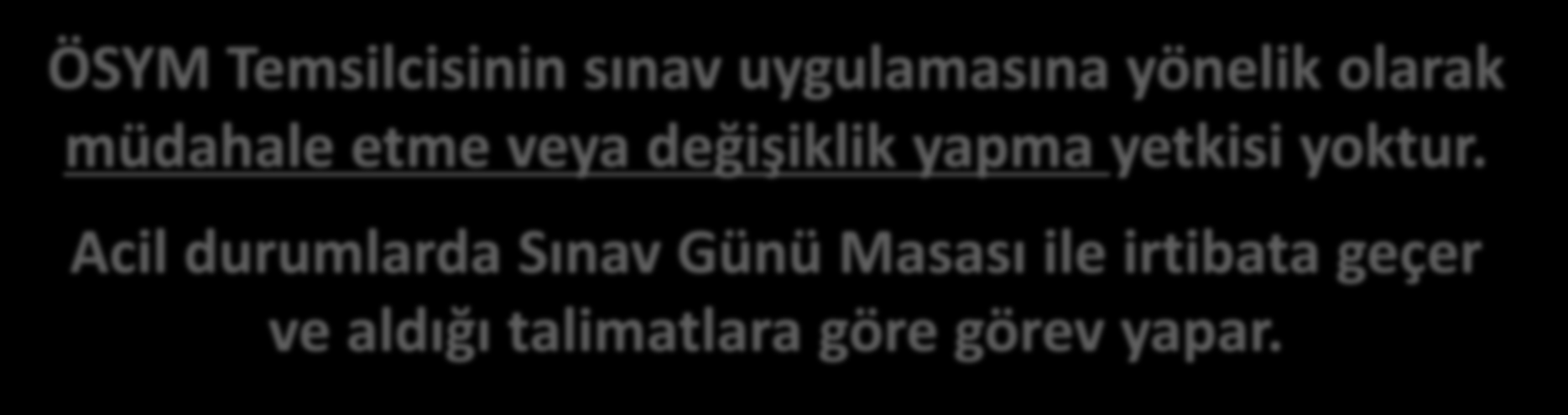 ÖSYM TEMSİLCİSİ Sınav Uygulama Yönergesinde belirtilen kurallar çerçevesinde sınavın uygulanması noktasında SK ve BSS ile bilgi alış verişinde bulunabilir.