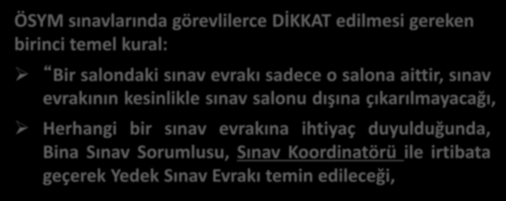 Temel Sınav Kuralları-1 (Sınav Esnasında) ÖSYM sınavlarında görevlilerce DİKKAT edilmesi gereken birinci temel kural: Bir salondaki sınav evrakı sadece o salona aittir, sınav evrakının