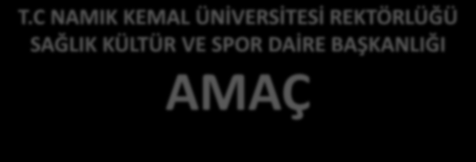 T.C NAMIK KEMAL ÜNİVERSİTESİ REKTÖRLÜĞÜ SAĞLIK KÜLTÜR VE SPOR DAİRE BAŞKANLIĞI AMAÇ Üniversitemizde yürütülen kısmi zamanlı öğrenci çalıştırma programının genel işleyişi ve dikkat edilmesi gereken