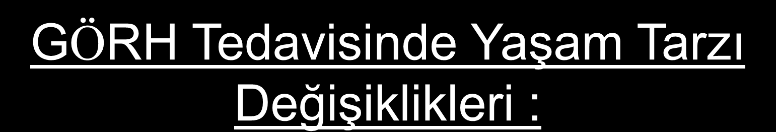 GÖRH Tedavisinde Yaşam Tarzı Değişiklikleri : Sigara kesilmeli Kanıt Duzey, C Vucut ağırlığının azaltılması (Kanıt Duzeyi C) Yatak başının yükseltilmesi (Kanıt duzeyi C) Reflüye neden olan yiyecek ve