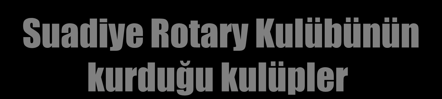 Suadiye Rotary Kulübünün kurduğu kulüpler BOSTANCI ROTARY KULÜBÜ FENERBAHÇE ROTARY KULÜBÜ ZEKERYAKÖY