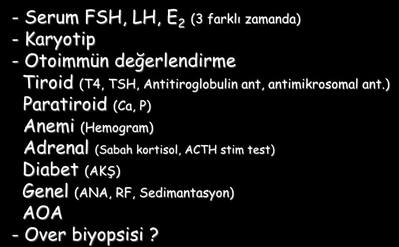 POY - Tanı - Serum FSH, LH, E 2 (3 farklı zamanda) - Karyotip - Otoimmün değerlendirme Tiroid (T4, TSH, Antitiroglobulin ant, antimikrosomal ant.