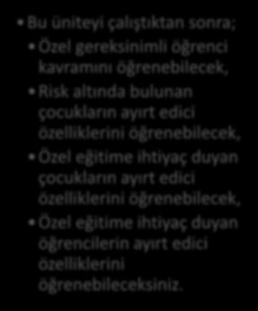 HEDEFLER İÇİNDEKİLER ÖZEL GEREKSİNİMLİ ÖĞRENCİLER Tanım, Önem ve Kavramlar Risk Altındaki Öğrenciler Özel Gereksinimli Öğrenciler