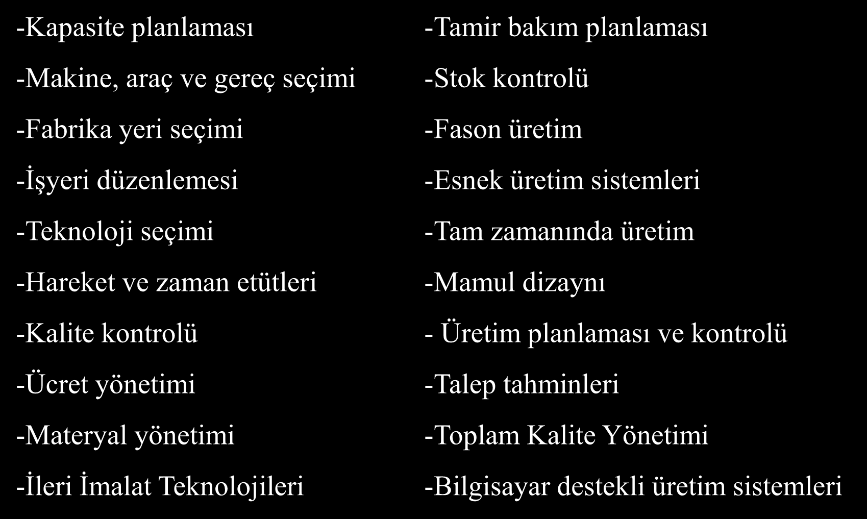 GİRDİ İŞLEM ÇIKTI Üretim yönetimi fonksiyonları -Kapasite planlaması -Makine, araç ve gereç seçimi -Fabrika yeri seçimi -İşyeri düzenlemesi -Teknoloji seçimi -Hareket ve zaman etütleri -Kalite