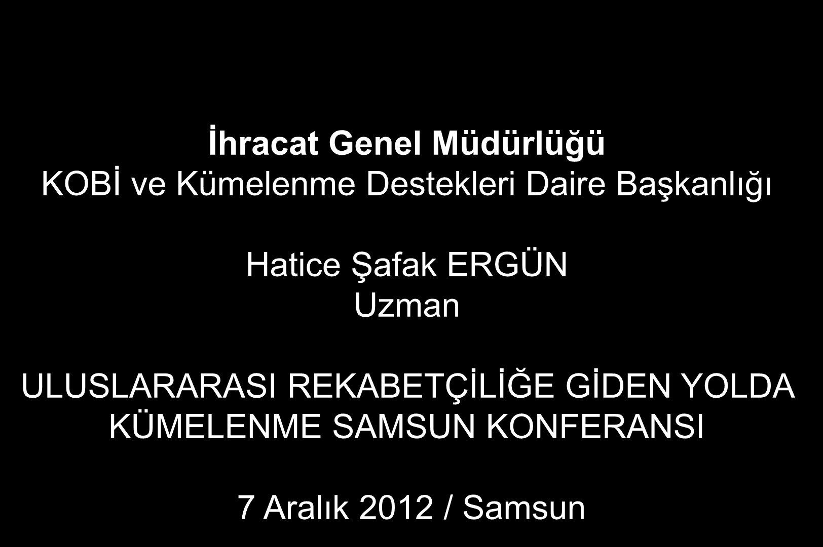 İhracat Genel Müdürlüğü KOBĠ ve Kümelenme Destekleri Daire BaĢkanlığı Hatice ġafak ERGÜN