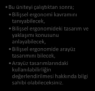 Ahmet TUMAY Bu üniteyi çalıştıktan sonra; Bilişsel ergonomi kavramını tanıyabilecek, Bilişsel ergonomideki tasarım ve yaklaşımı