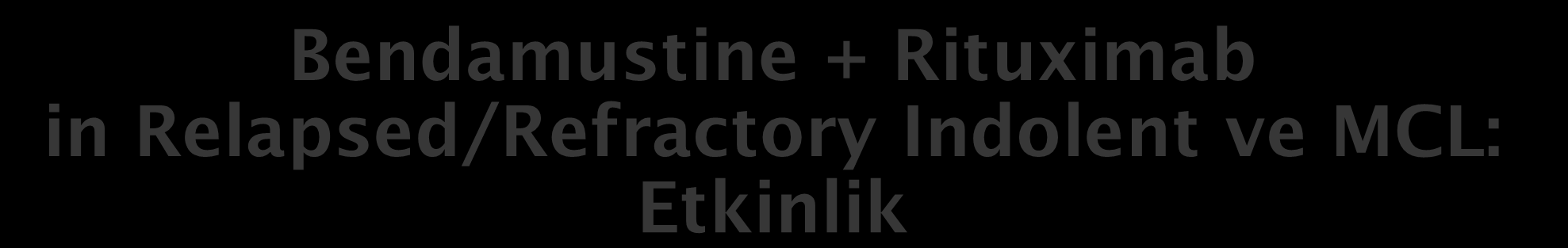 Bendamustine + Rituximab in Relapsed/Refractory Indolent ve MCL: Etkinlik Etkinlik: FL (n = 24) SLL (n = 17) Hasta Sayısı (%) MCL (n = 16) Marginal Zone (n = 6) Toplam (n = 63) ORR 23 (96%) 17 (100%)