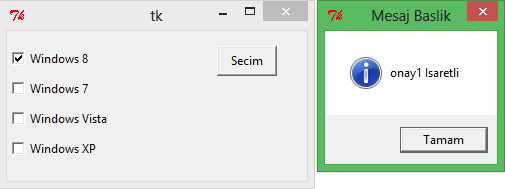 tkmessagebox.showinfo( "Mesaj Baslik", "onay3 Isaretli") if secim4.get()==1: tkmessagebox.showinfo( "Mesaj Baslik", "onay4 Isaretli") secim1=intvar() secim1.set(0) secim2=intvar() secim2.