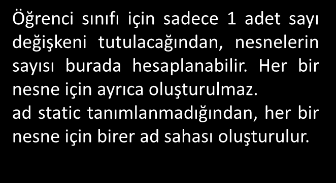 Örnek 4 class Öğrenci { public Öğrenci() { sayı ++; } public static int sayı; string ad; } class Program { static void Main(string[] args) { Öğrenci ogr1 = new Öğrenci(); Öğrenci ogr2 = new