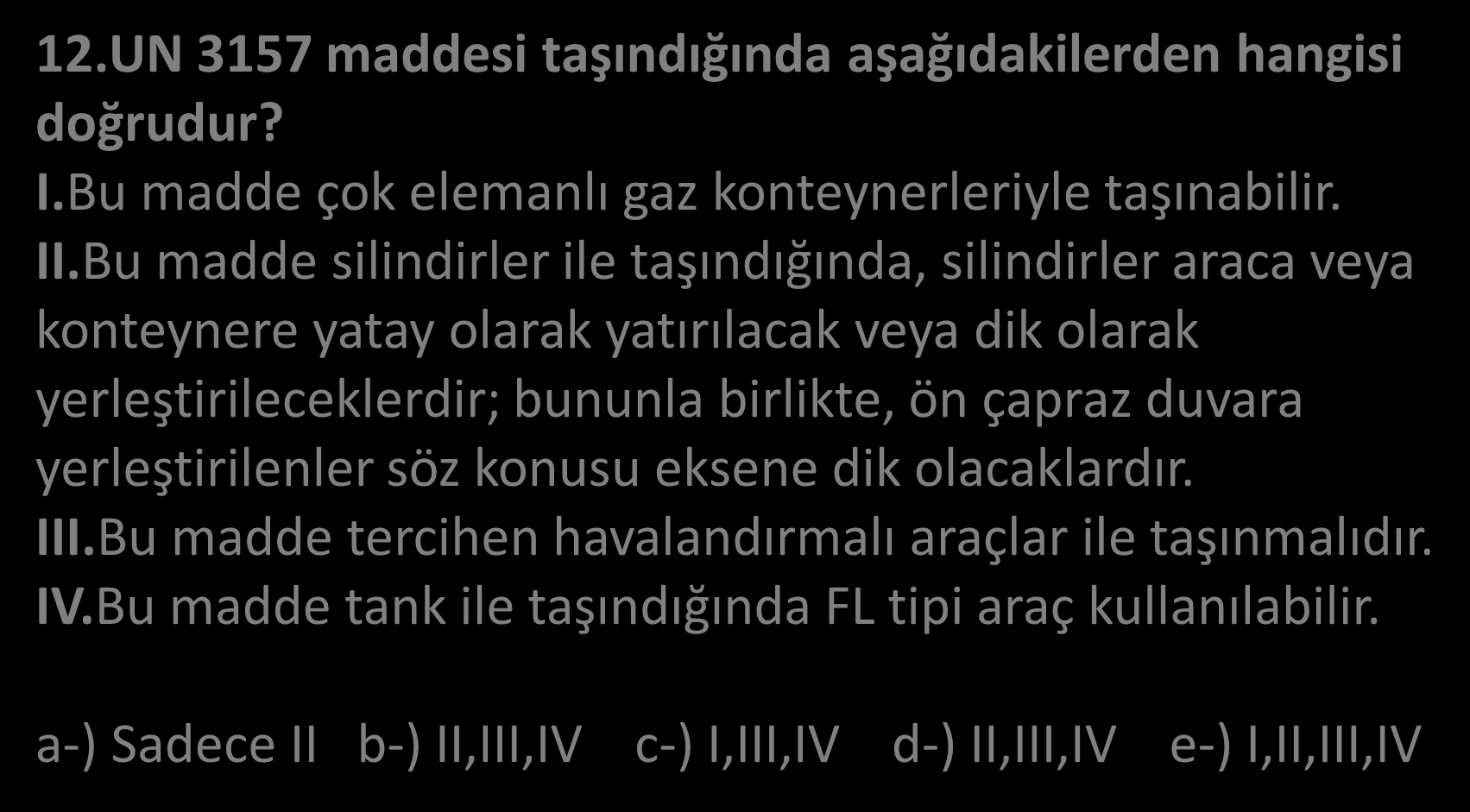 12.UN 3157 maddesi taşındığında aşağıdakilerden hangisi doğrudur? I.Bu madde çok elemanlı gaz konteynerleriyle taşınabilir. II.