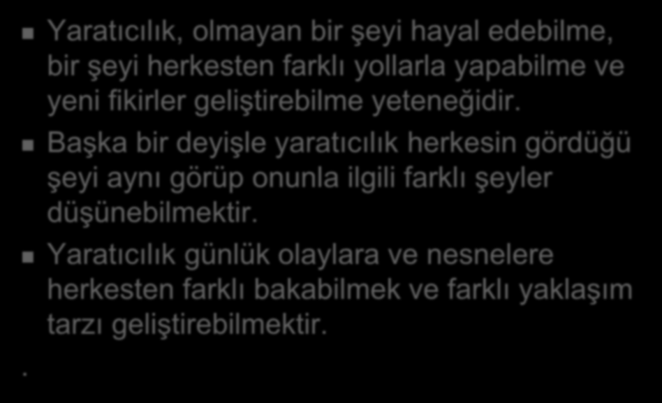 Yaratıcılık, olmayan bir şeyi hayal edebilme, bir şeyi herkesten farklı yollarla yapabilme ve yeni fikirler geliştirebilme yeteneğidir.