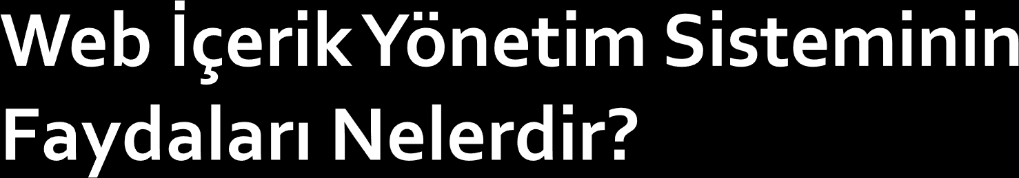 İçeriğin hızlı ve ergonomik bir biçimde güncellenmesini sağlamak, Kullanıcıların bilgiye kolay ulaşımını sağlamak, Doğru bilgi ve güvenilirlik sağlamak, Web sitesi gelişimini sağlamak, Kurumlar