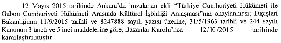 13.11.2015/ 29531 R.G. 2015/8183 sayılı Türkiye Cumhuriyeti Hükümeti ile Gabon Cumhuriyeti Hükümeti Arasında Kültürel İşbirliği Anlaşmasının Onaylanması Hakkında Karar yayımlandı. 13.11.2015/ 29531 R.G. Esnaf ve Sanatkârlar Odalarının Unvan Değişikliğine İlişkin Tebliğ yayımlandı.