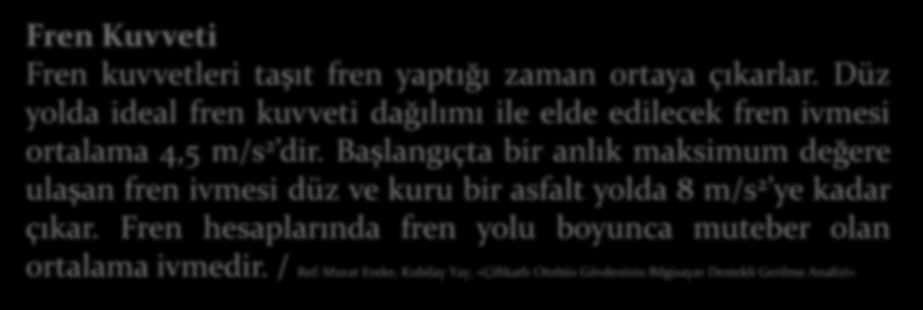 TAŞITA ETKİ EDEN STATİK KUVVETLER Fren Kuvveti Fren kuvvetleri taşıt fren yaptığı zaman ortaya çıkarlar. Düz yolda ideal fren kuvveti dağılımı ile elde edilecek fren ivmesi ortalama 4,5 m/s 2 dir.