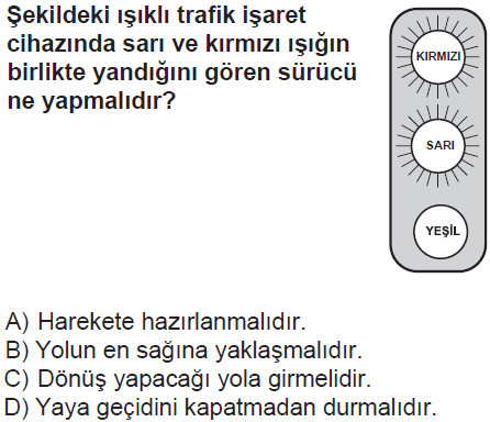 Şekildeki ışıklı trafik işaret cihazında sarı ve kırmızı ışığın birlikte yandığını gören sürücü ne yapmalıdır? A) Harekete hazırlanmalıdır.