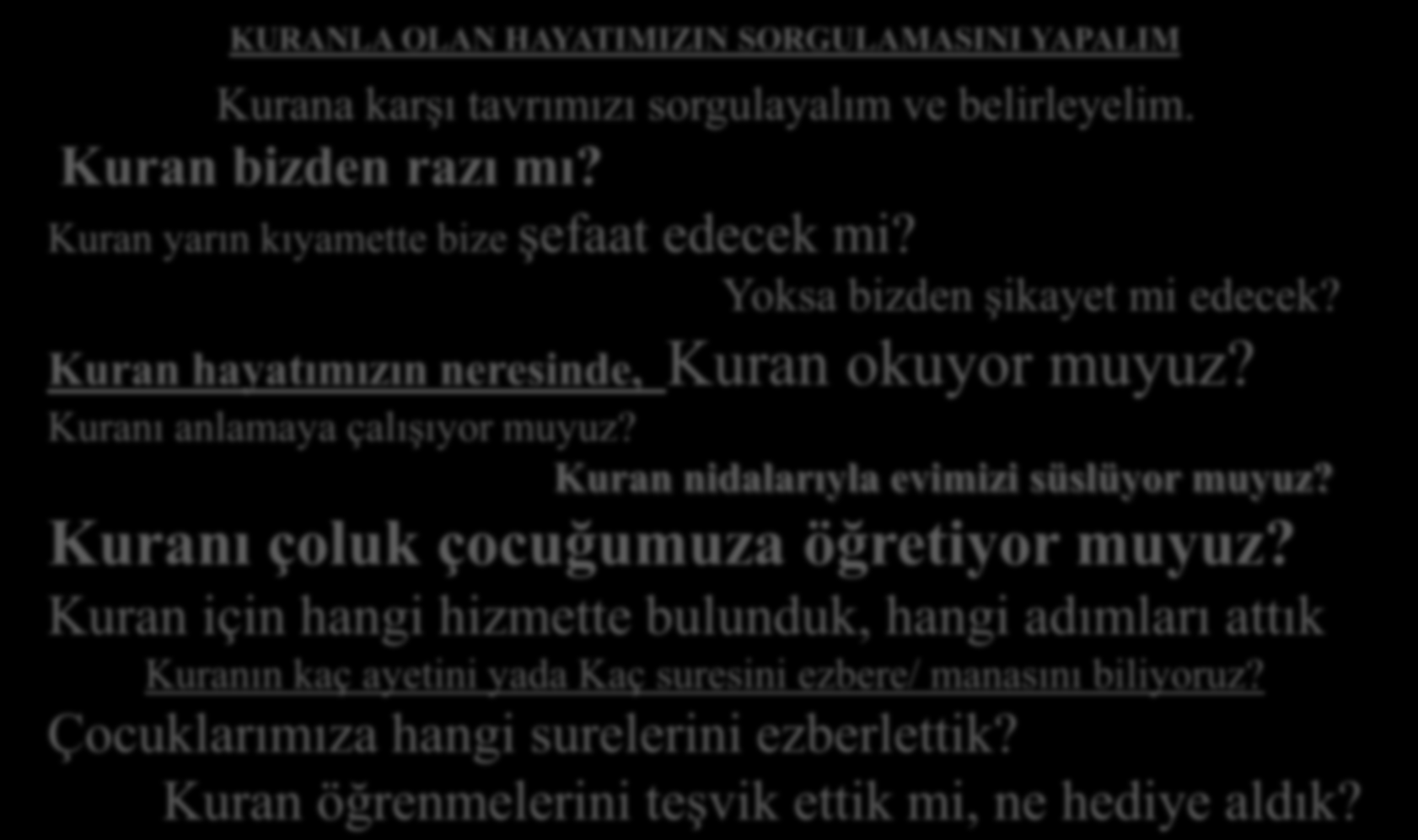 KURANLA OLAN HAYATIMIZIN SORGULAMASINI YAPALIM Kurana karşı tavrımızı sorgulayalım ve belirleyelim. Kuran bizden razı mı? Kuran yarın kıyamette bize şefaat edecek mi? Yoksa bizden şikayet mi edecek?