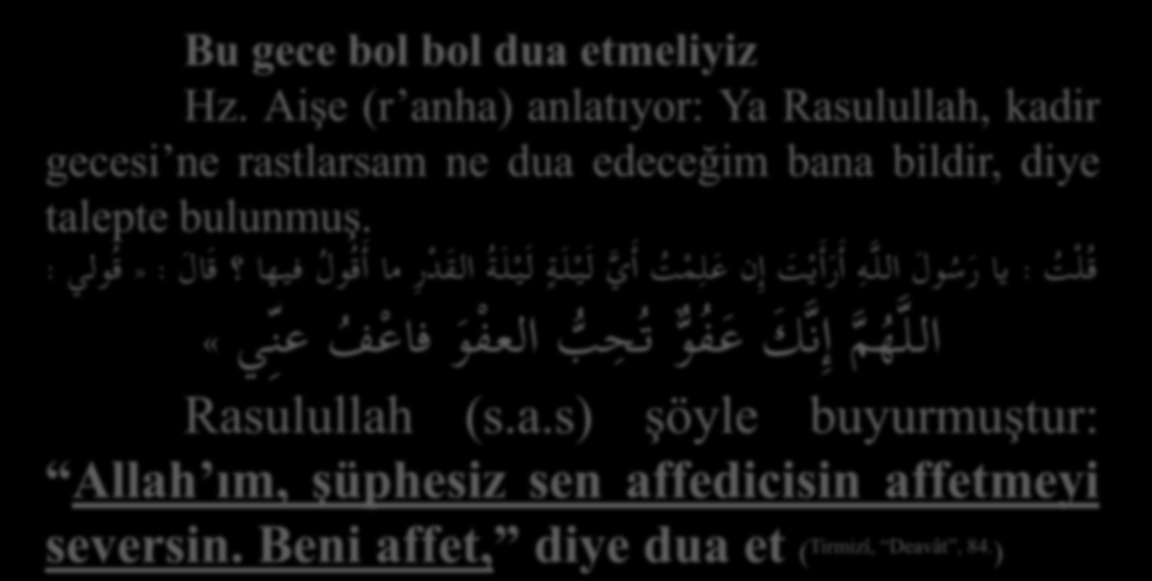 Bu gece bol bol dua etmeliyiz Hz. Aişe (r anha) anlatıyor: Ya Rasulullah, kadir gecesi ne rastlarsam ne dua edeceğim bana bildir, diye talepte bulunmuş.