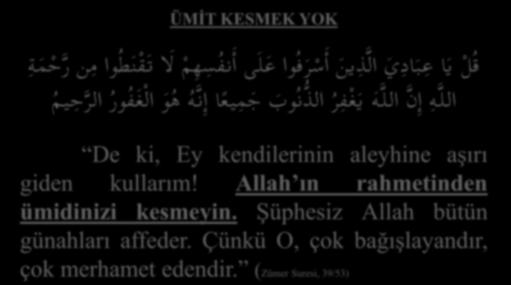 ÜMİT KESMEK YOK ق ل ي ا ع ب اد ي ال ذ ين أ س ر ف وا ع ل ى أ نف س ه م ل ا ت ق ن ط وا م ن ر ح م ة الل ه إ ن الل ه ي غ ف ر الذ ن وب ج م يع ا إ ن ه ه و ال غ ف ور الر ح يم De ki, Ey