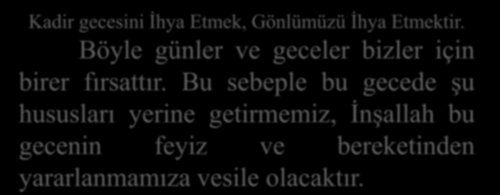 Kadir gecesini İhya Etmek, Gönlümüzü İhya Etmektir. Böyle günler ve geceler bizler için birer fırsattır.