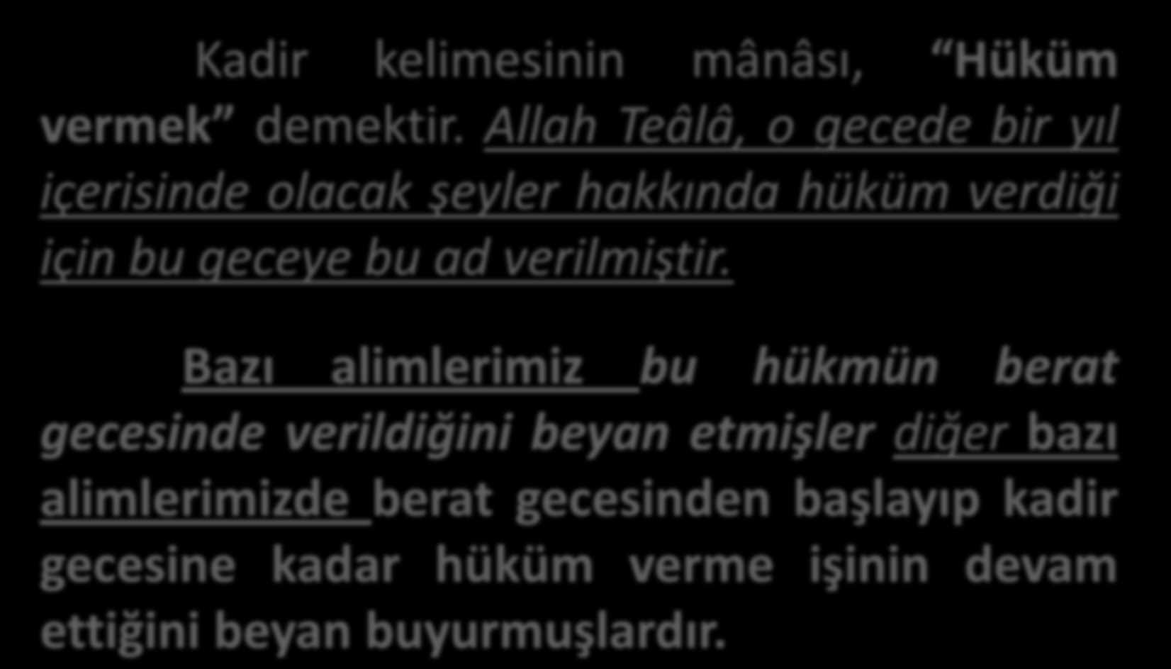 Kadir kelimesinin mânâsı, Hüküm vermek demektir. Allah Teâlâ, o gecede bir yıl içerisinde olacak şeyler hakkında hüküm verdiği için bu geceye bu ad verilmiştir.