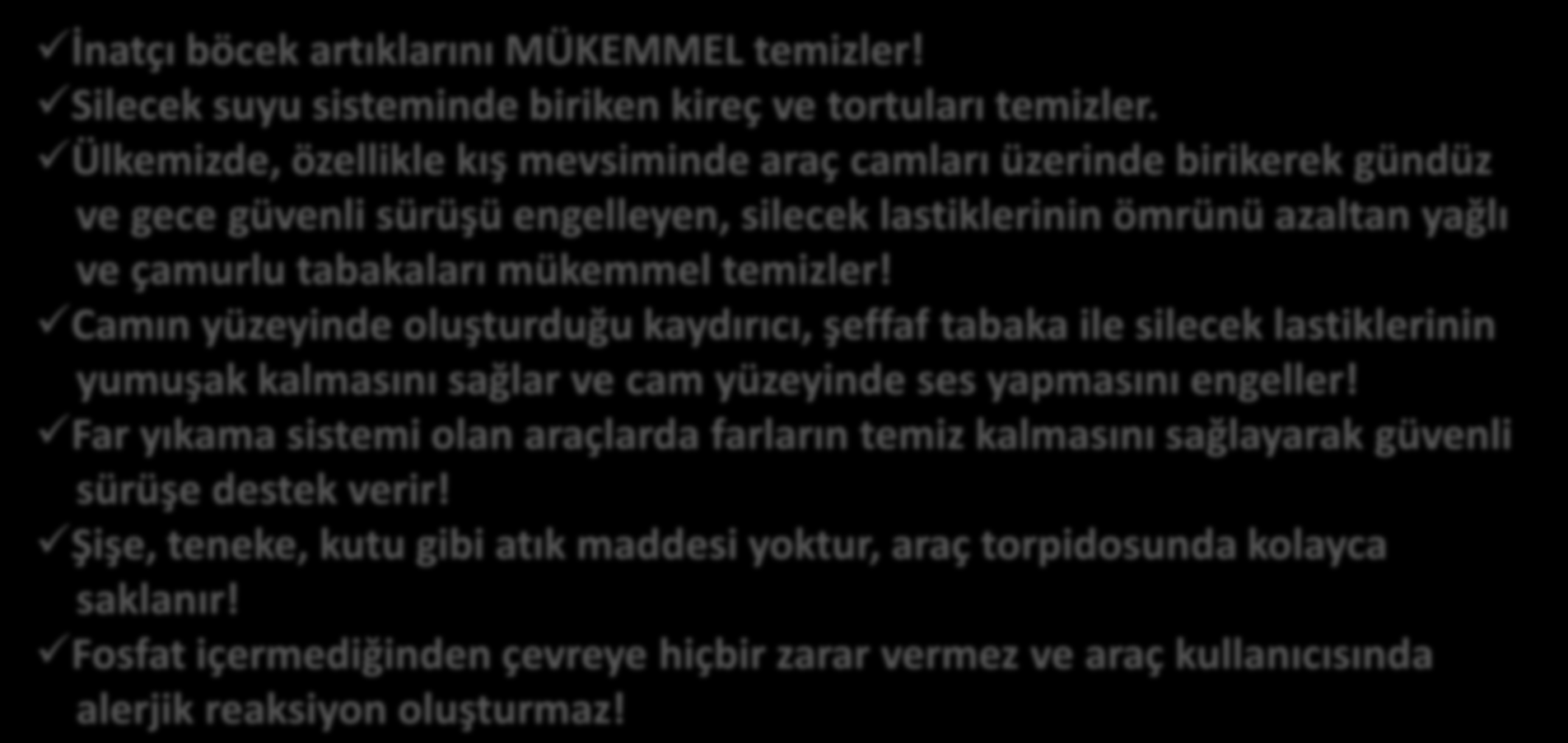 OPAR CAM SUYU TEMİZLEME TABLETLERİ SATIŞTA MÜŞTERİYİ İKNA ETMEK İÇİN KURULACAK CÜMLELER: 25 İnatçı böcek artıklarını MÜKEMMEL temizler! Silecek suyu sisteminde biriken kireç ve tortuları temizler.