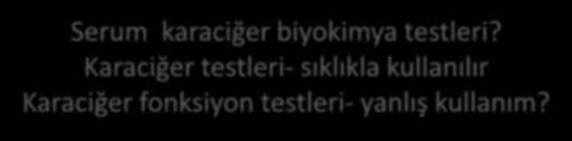 Serum karaciğer biyokimya testleri? Karaciğer testleri- sıklıkla kullanılır Karaciğer fonksiyon testleri- yanlış kullanım? 1. Bilirubin 2.