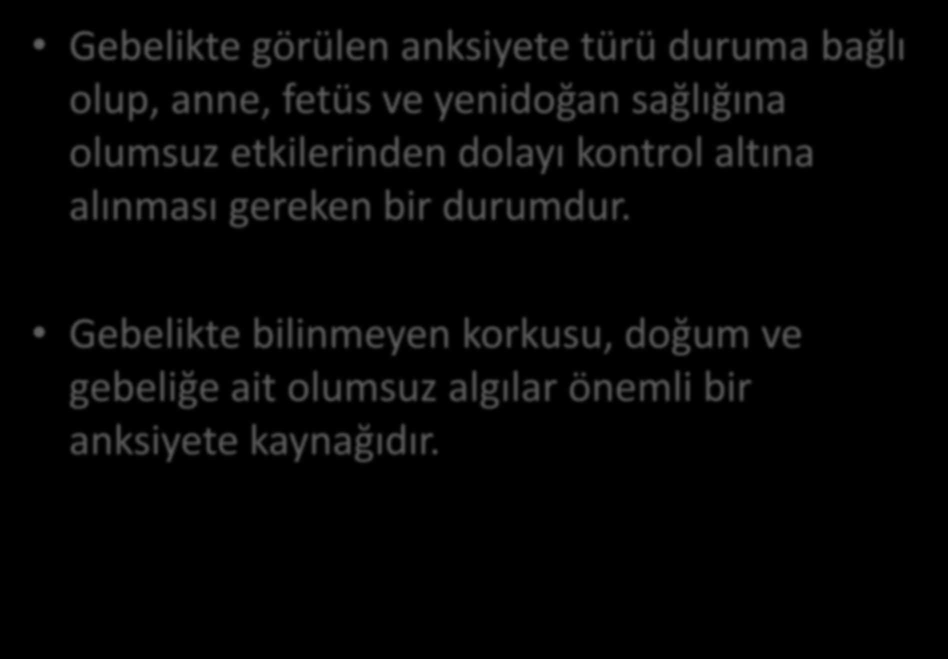 Gebelikte görülen anksiyete türü duruma bağlı olup, anne, fetüs ve yenidoğan sağlığına olumsuz etkilerinden dolayı kontrol altına