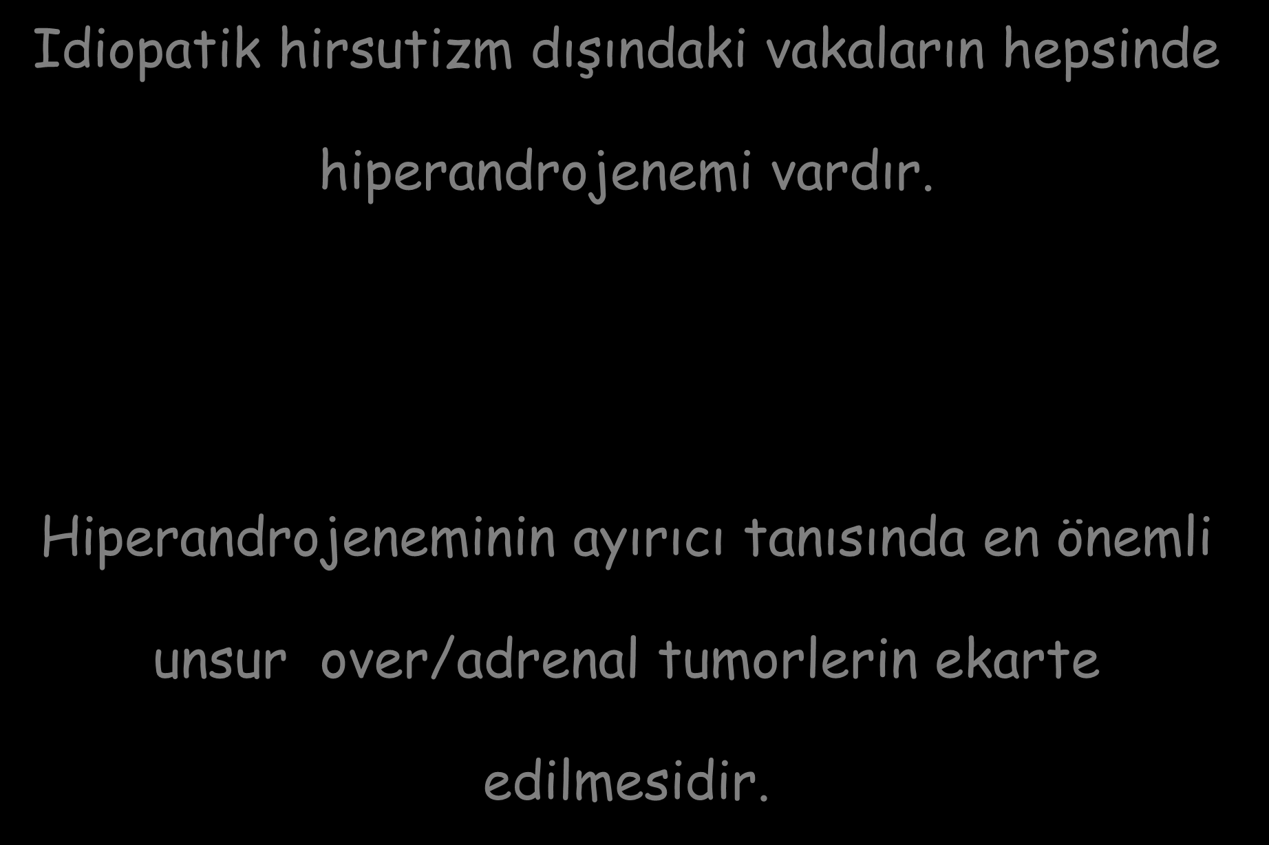 Idiopatik hirsutizm dışındaki vakaların hepsinde hiperandrojenemi vardır.