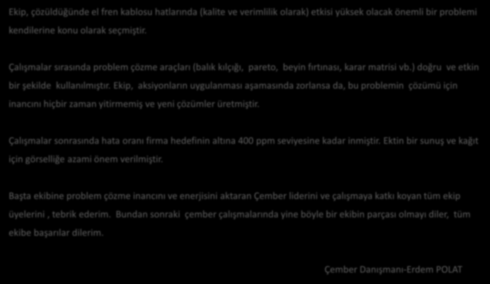 DANIŞMAN YORUMU Ekip, çözüldüğünde el fren kablosu hatlarında (kalite ve verimlilik olarak) etkisi yüksek olacak önemli bir problemi kendilerine konu olarak seçmiştir.