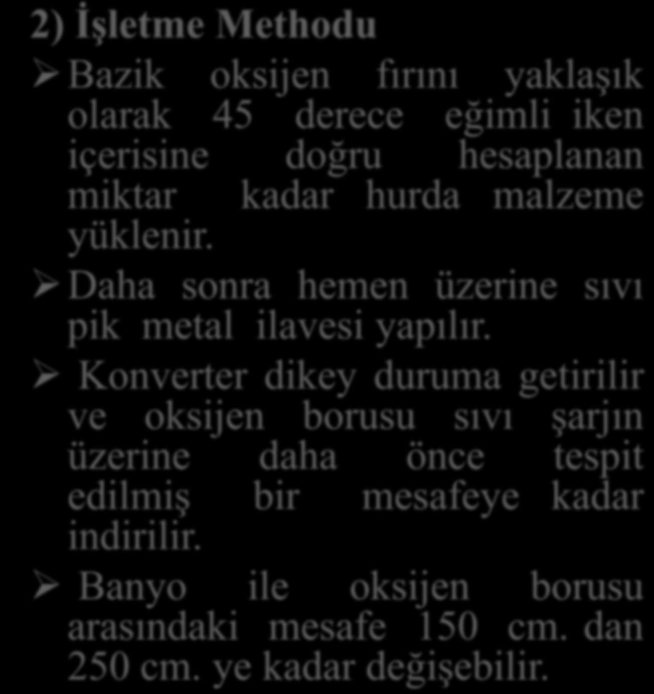 2) İşletme Methodu Bazik oksijen fırını yaklaşık olarak 45 derece eğimli iken içerisine doğru hesaplanan miktar kadar hurda malzeme yüklenir. Daha sonra hemen üzerine sıvı pik metal ilavesi yapılır.