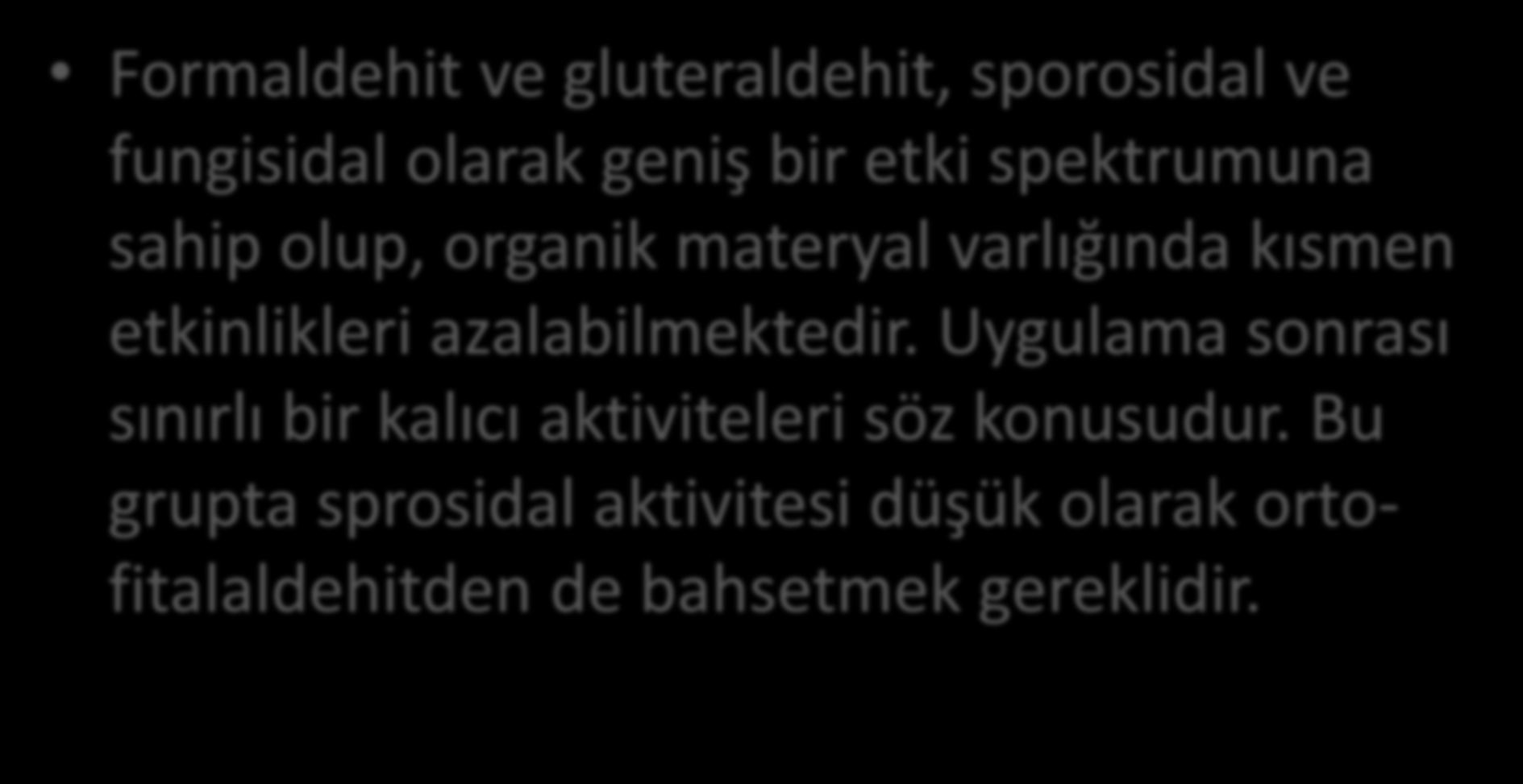 Aldehitler Formaldehit ve gluteraldehit, sporosidal ve fungisidal olarak geniş bir etki spektrumuna sahip olup, organik materyal varlığında kısmen etkinlikleri