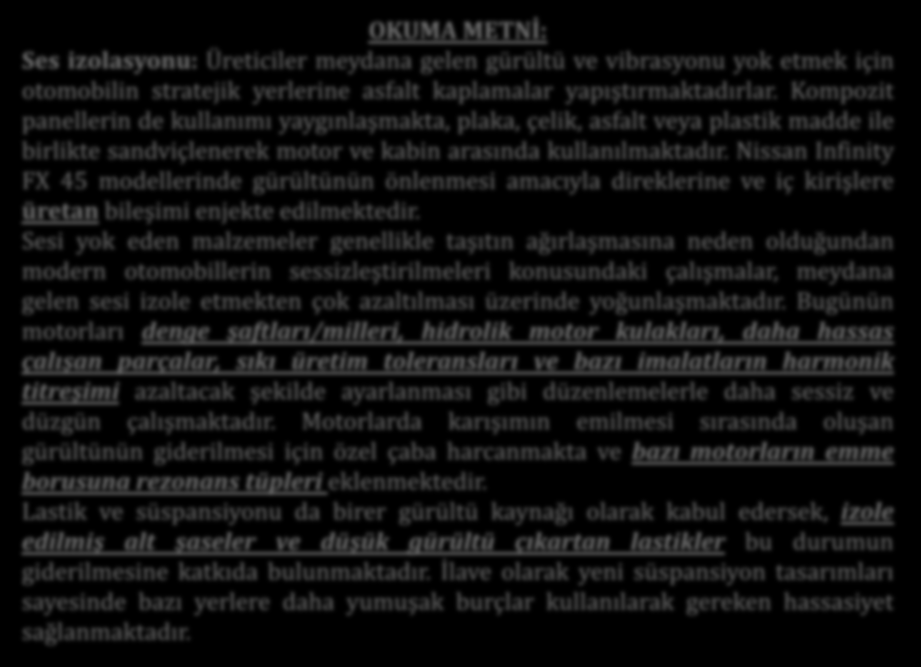 Örnek Çalışmalar OKUMA METNİ: Ses izolasyonu: Üreticiler meydana gelen gürültü ve vibrasyonu yok etmek için otomobilin stratejik yerlerine asfalt kaplamalar yapıştırmaktadırlar.